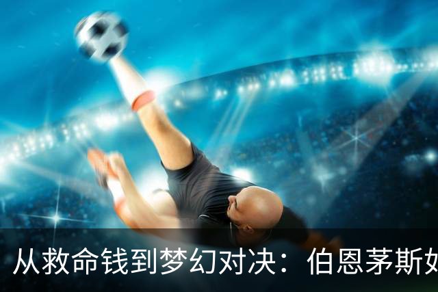 从救命钱到梦幻对决：伯恩茅斯如何迎战米兰