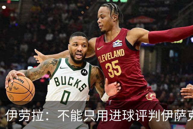 伊劳拉：不能只用进球评判伊萨克；阿劳霍需要一次全新的改变