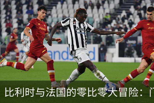 比利时与法国的零比零大冒险：门框也想进球！