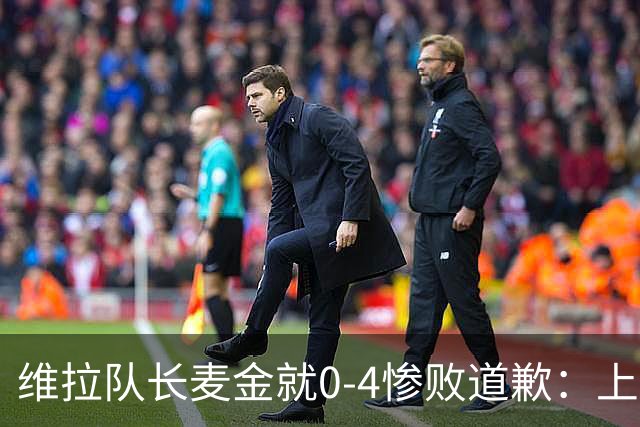 维拉队长麦金就0-4惨败道歉：上赛季同期仅差1分仍逆袭
