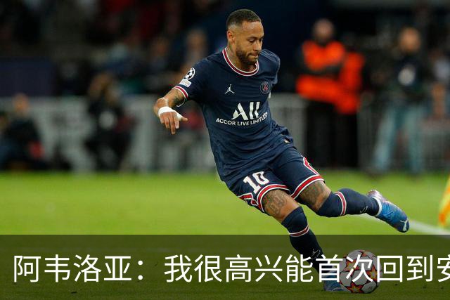阿韦洛亚：我很高兴能首次回到安菲尔德，这座球场对我意义非凡